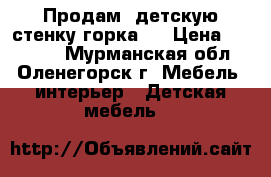 Продам  детскую стенку горка!! › Цена ­ 15 000 - Мурманская обл., Оленегорск г. Мебель, интерьер » Детская мебель   